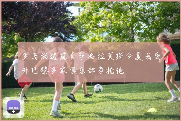 罗马诺透露贡萨洛拉莫斯今夏或离开巴黎多家俱乐部争抢他