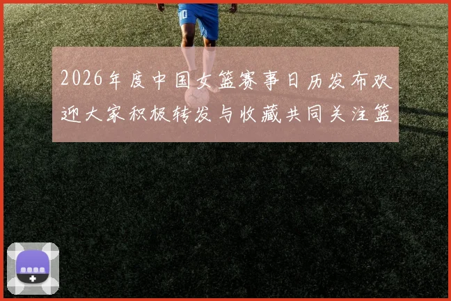 2026年度中国女篮赛事日历发布欢迎大家积极转发与收藏共同关注篮球盛事