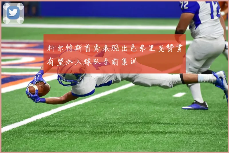 科尔特斯首秀表现出色弗里克赞赏有望加入球队季前集训