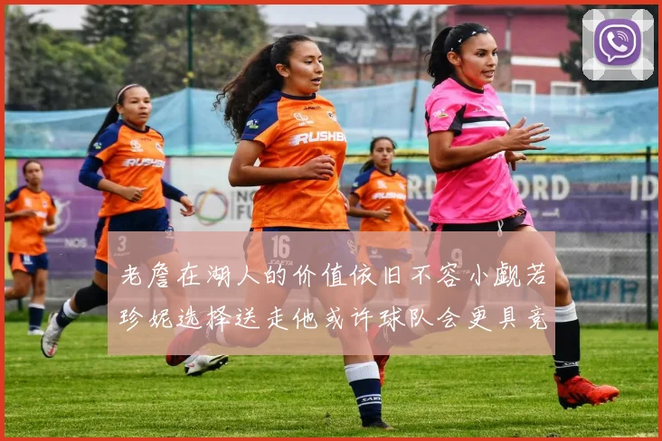 老詹在湖人的价值依旧不容小觑若珍妮选择送走他或许球队会更具竞争力