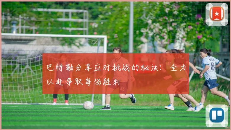 巴特勒分享应对挑战的秘诀：全力以赴争取每场胜利