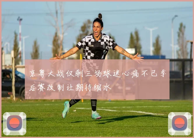 京粤大战仅剩三场球迷心痛不已季后赛改制让期待缩水